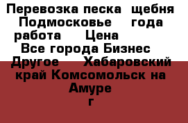 Перевозка песка, щебня Подмосковье, 2 года работа.  › Цена ­ 3 760 - Все города Бизнес » Другое   . Хабаровский край,Комсомольск-на-Амуре г.